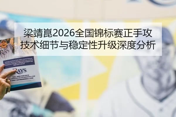 梁靖崑2026全国锦标赛正手攻技术细节与稳定性升级深度分析