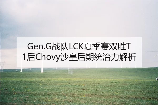 Gen.G战队LCK夏季赛双胜T1后Chovy沙皇后期统治力解析
