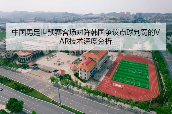 中国男足世预赛客场对阵韩国争议点球判罚的VAR技术深度分析
